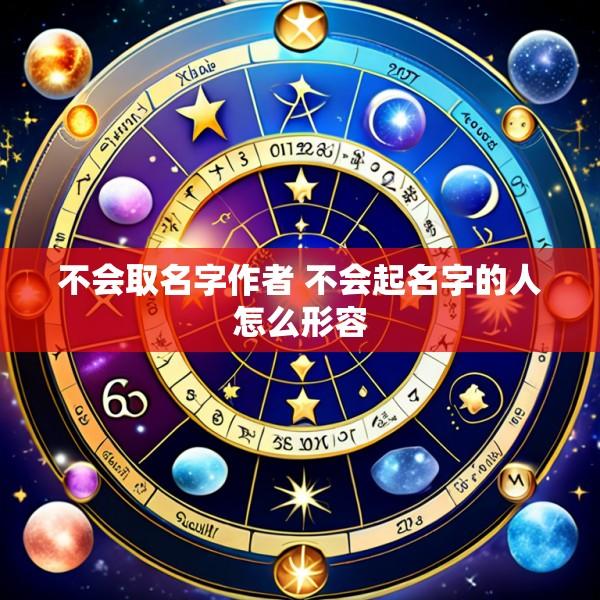 不会取名字作者 不会起名字的人怎么形容