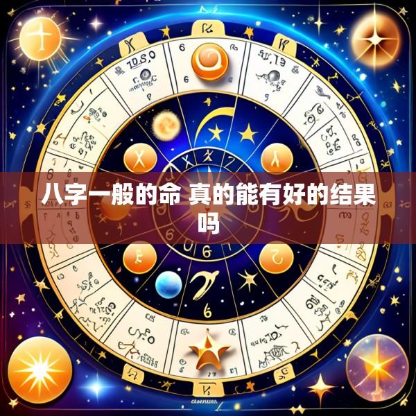 八字一般的命 真的能有好的结果吗