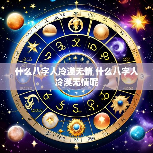 什么八字人冷漠无情 什么八字人冷漠无情呢