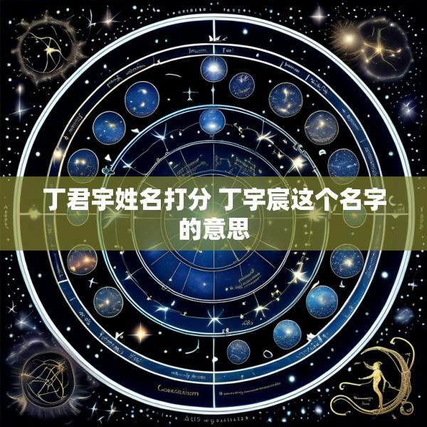 丁君宇姓名打分 丁宇宸这个名字的意思