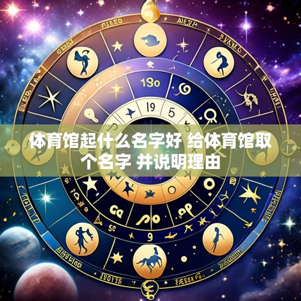 体育馆起什么名字好 给体育馆取个名字 并说明理由