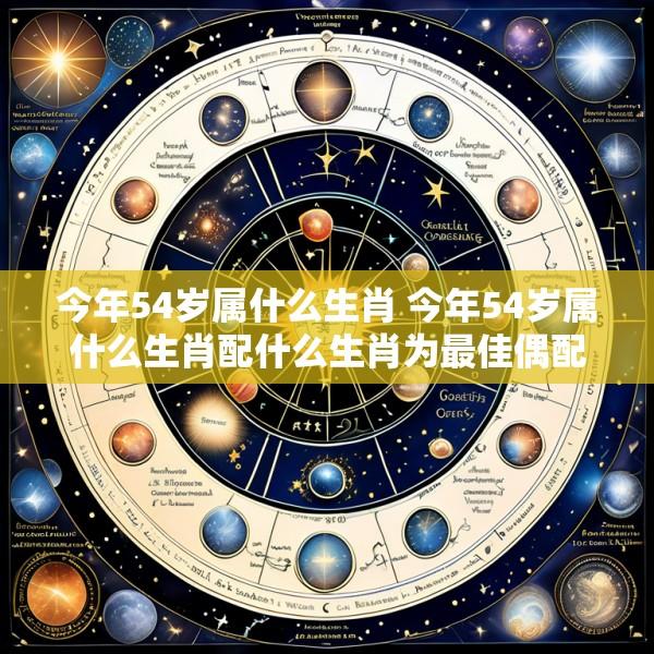 今年54岁属什么生肖 今年54岁属什么生肖配什么生肖为最佳偶配