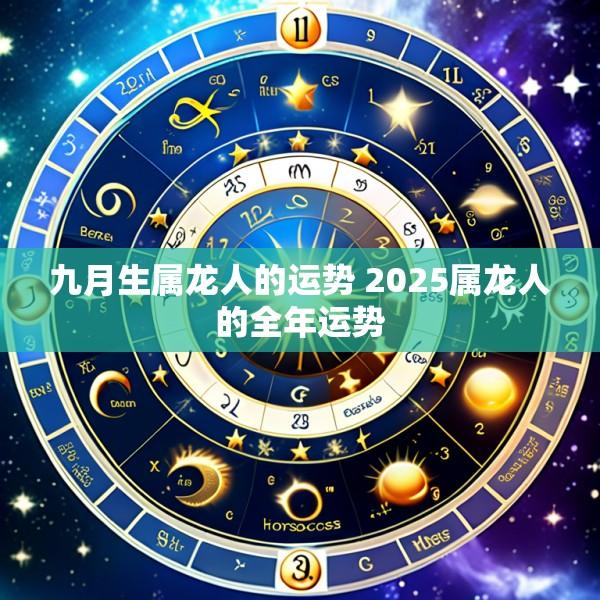 九月生属龙人的运势 2025属龙人的全年运势