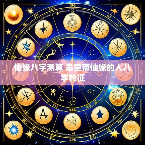 仙缘八字测算 命里带仙缘的人八字特征