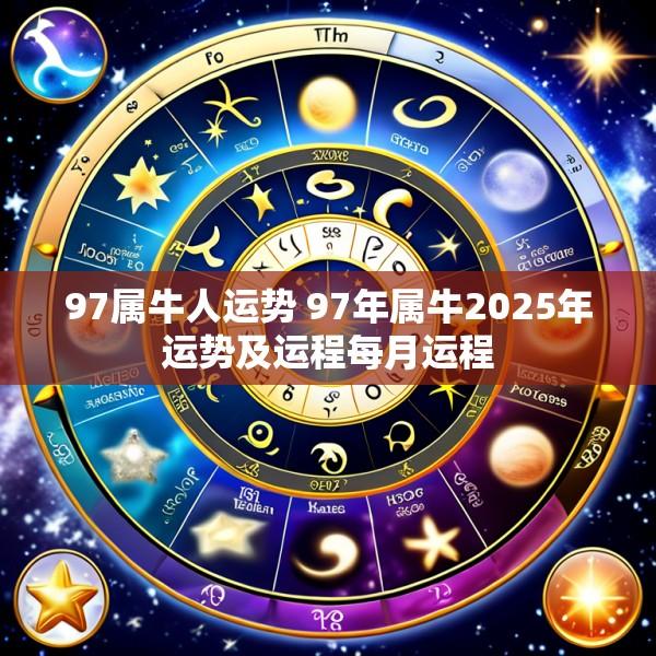 97属牛人运势 97年属牛2025年运势及运程每月运程