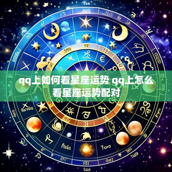 qq上如何看星座运势 qq上怎么看星座运势配对