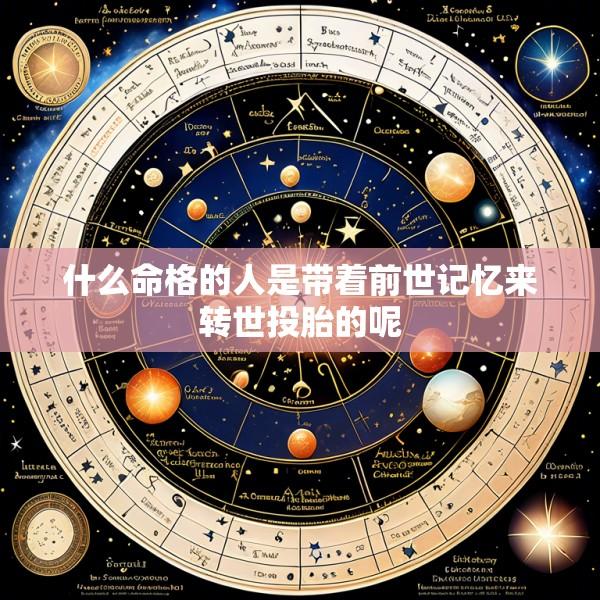 什么命格的人是带着前世记忆来转世投胎的呢