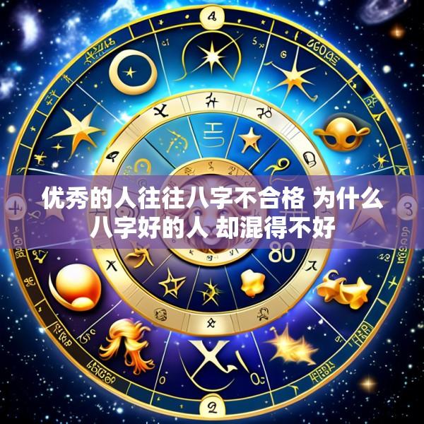 优秀的人往往八字不合格 为什么八字好的人 却混得不好