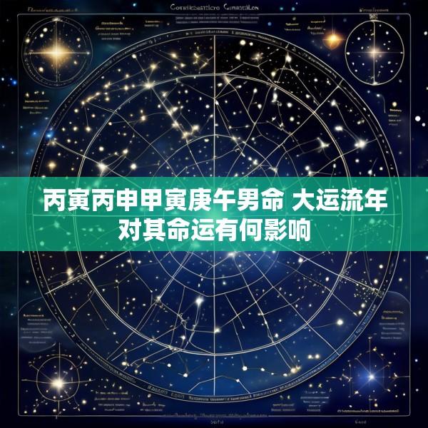 丙寅丙申甲寅庚午男命 大运流年对其命运有何影响