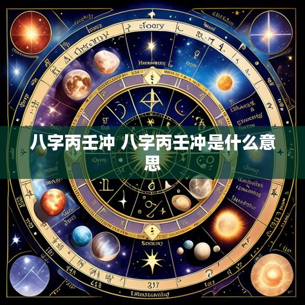 八字丙壬冲 八字丙壬冲是什么意思