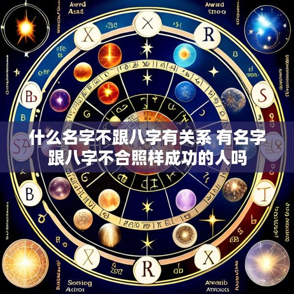什么名字不跟八字有关系 有名字跟八字不合照样成功的人吗