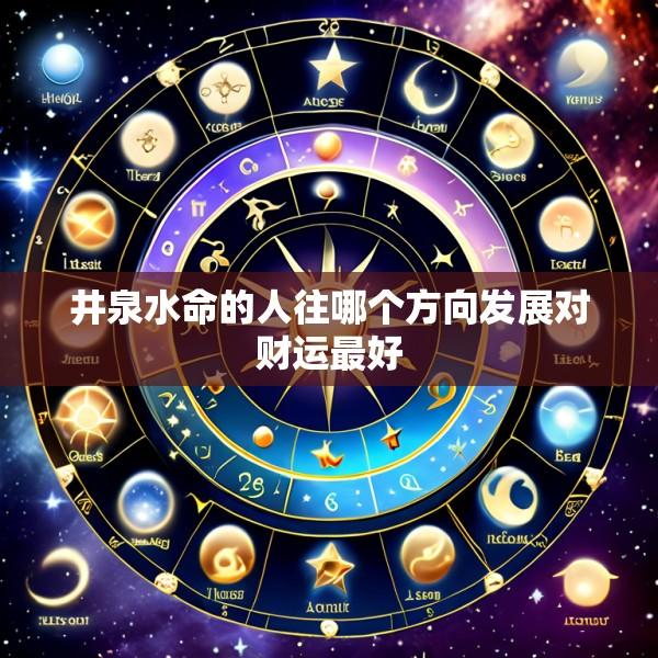 井泉水命的人往哪个方向发展对财运最好