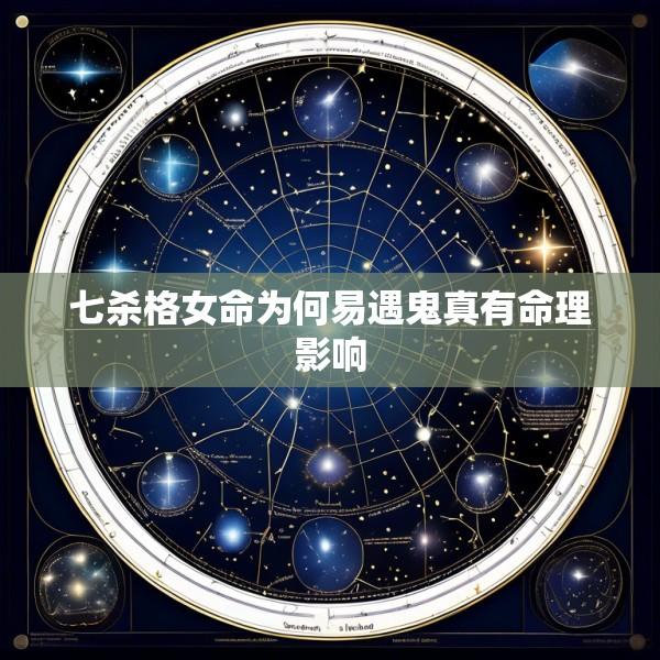 七杀格女命为何易遇鬼真有命理影响