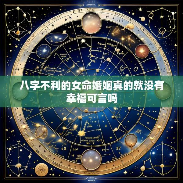 八字不利的女命婚姻真的就没有幸福可言吗