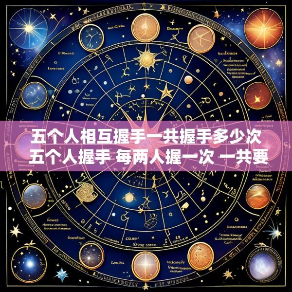 五个人相互握手一共握手多少次 五个人握手 每两人握一次 一共要握多少次