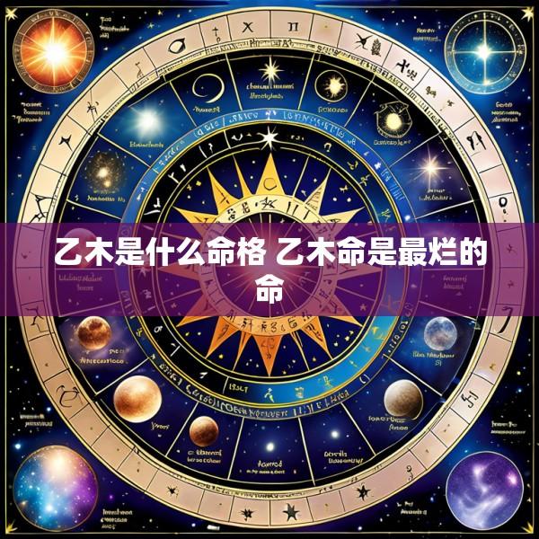 乙木是什么命格 乙木命是最烂的命