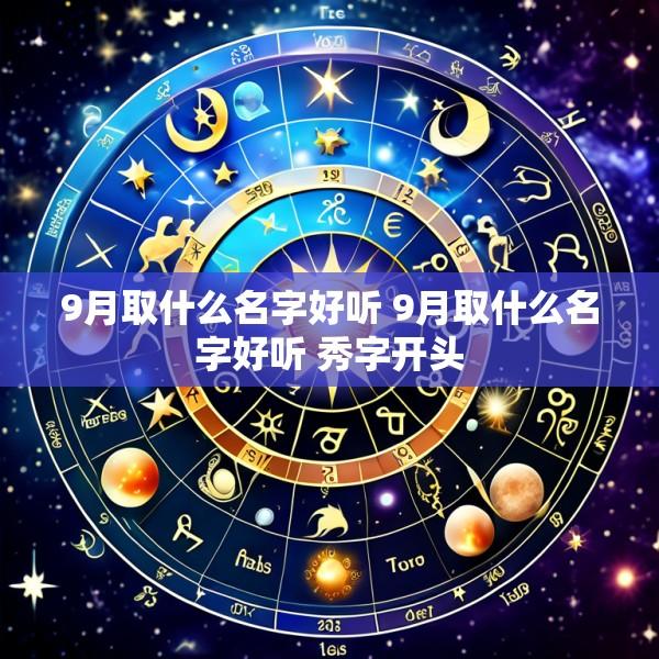 9月取什么名字好听 9月取什么名字好听 秀字开头