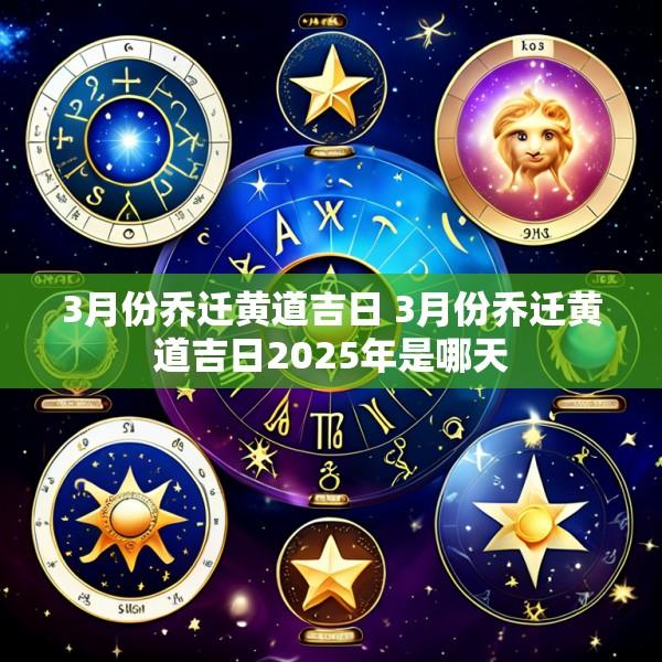 3月份乔迁黄道吉日 3月份乔迁黄道吉日2025年是哪天