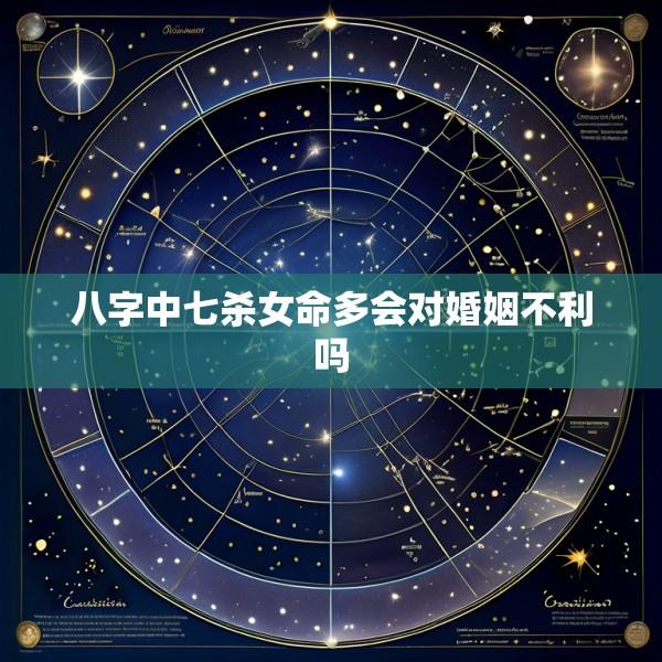 八字中七杀女命多会对婚姻不利吗