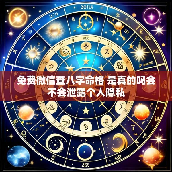 免费微信查八字命格 是真的吗会不会泄露个人隐私