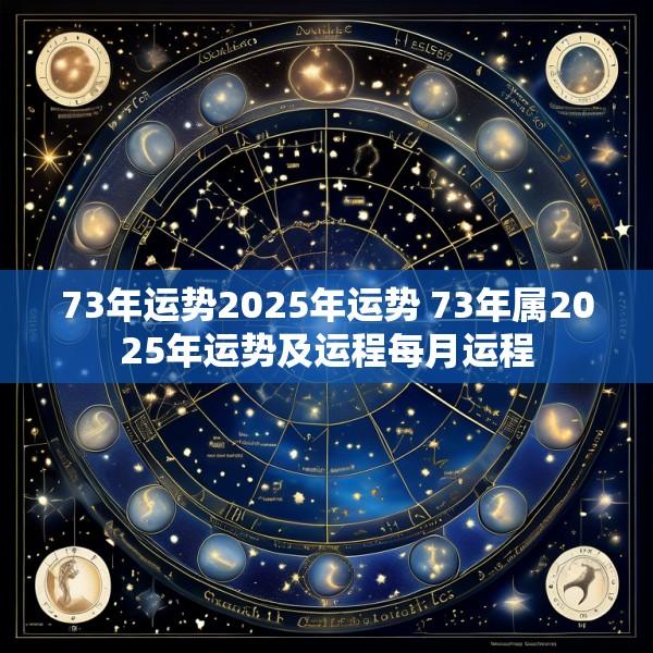 73年运势2025年运势 73年属2025年运势及运程每月运程
