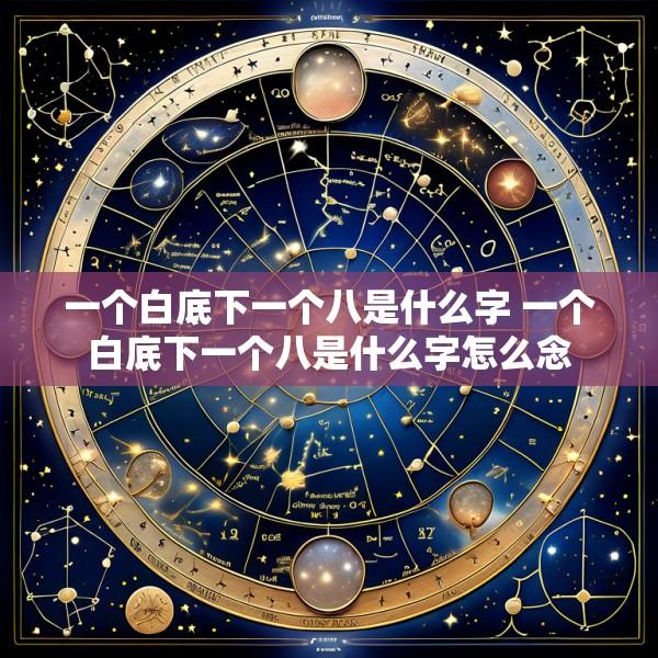一个白底下一个八是什么字 一个白底下一个八是什么字怎么念