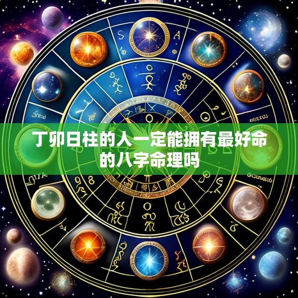 丁卯日柱的人一定能拥有最好命的八字命理吗