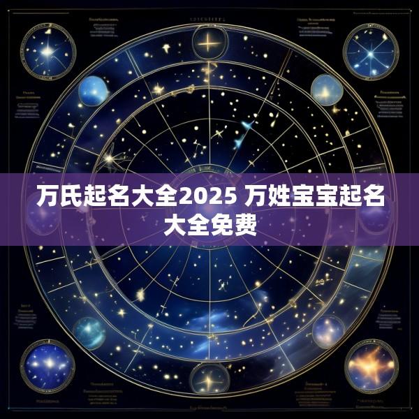 万氏起名大全2025 万姓宝宝起名大全免费