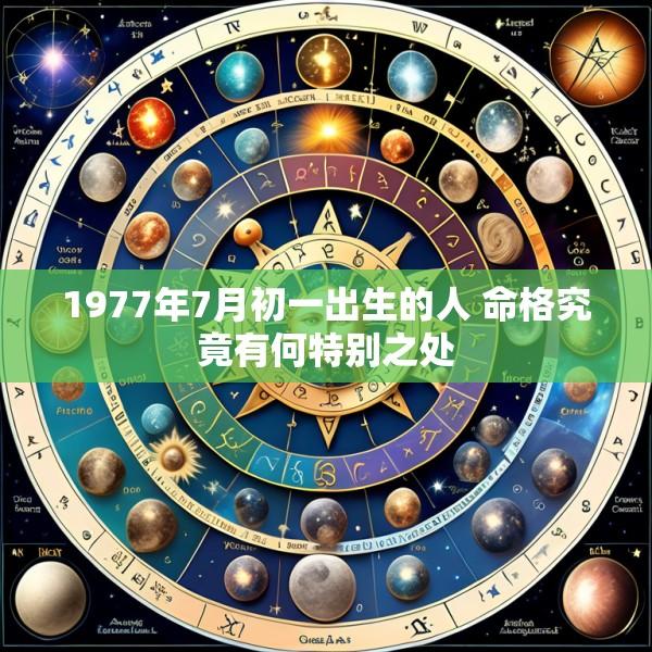 1977年7月初一出生的人 命格究竟有何特别之处