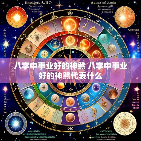 八字中事业好的神煞 八字中事业好的神煞代表什么