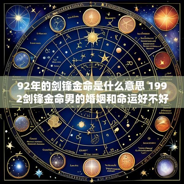 92年的剑锋金命是什么意思 1992剑锋金命男的婚姻和命运好不好