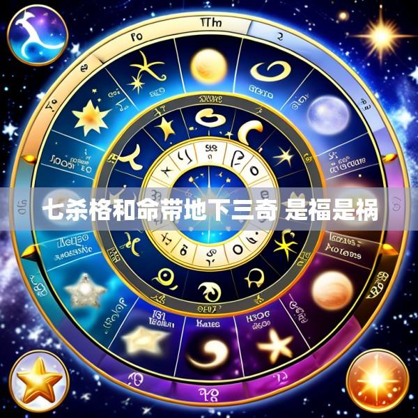 七杀格和命带地下三奇 是福是祸