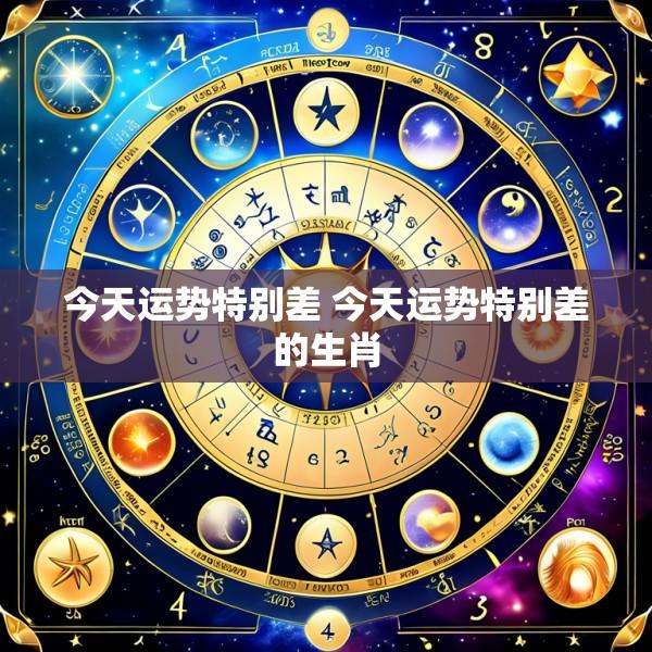 今天运势特别差 今天运势特别差的生肖
