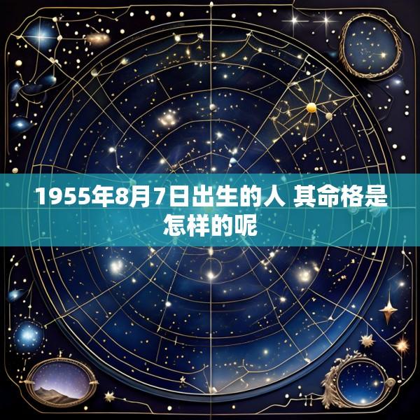 1955年8月7日出生的人 其命格是怎样的呢