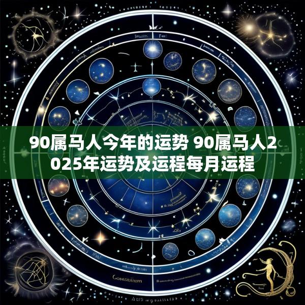 90属马人今年的运势 90属马人2025年运势及运程每月运程