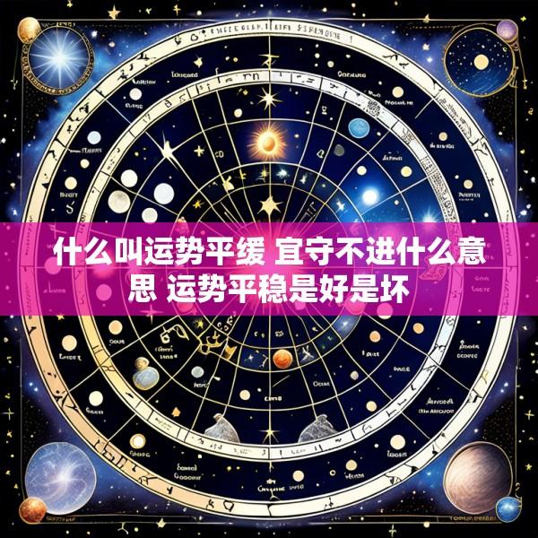 什么叫运势平缓 宜守不进什么意思 运势平稳是好是坏