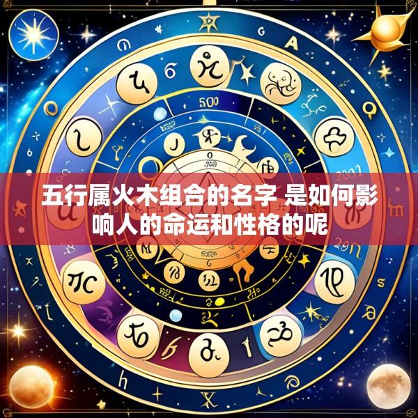 五行属火木组合的名字 是如何影响人的命运和性格的呢