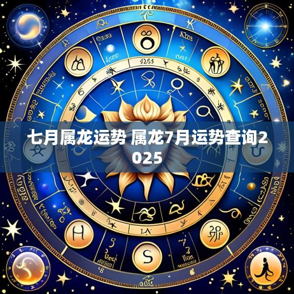七月属龙运势 属龙7月运势查询2025