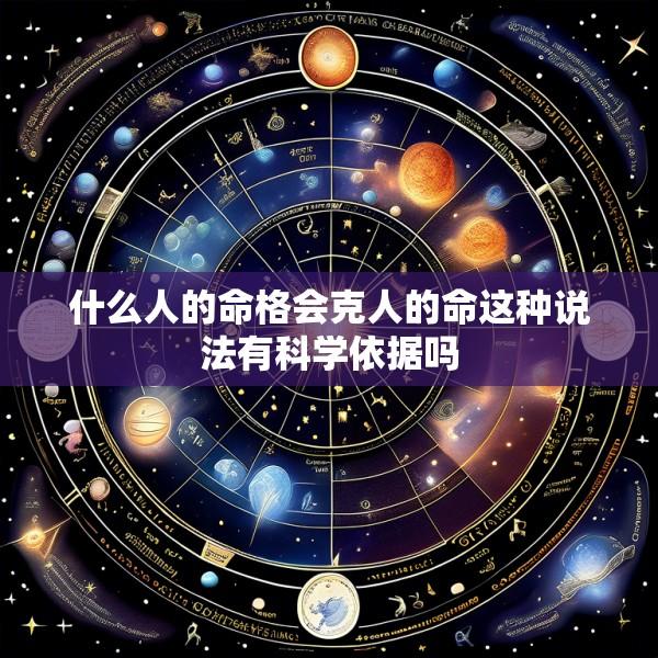 什么人的命格会克人的命这种说法有科学依据吗