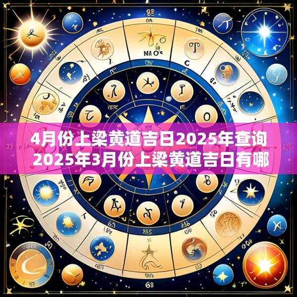 4月份上梁黄道吉日2025年查询 2025年3月份上梁黄道吉日有哪几天