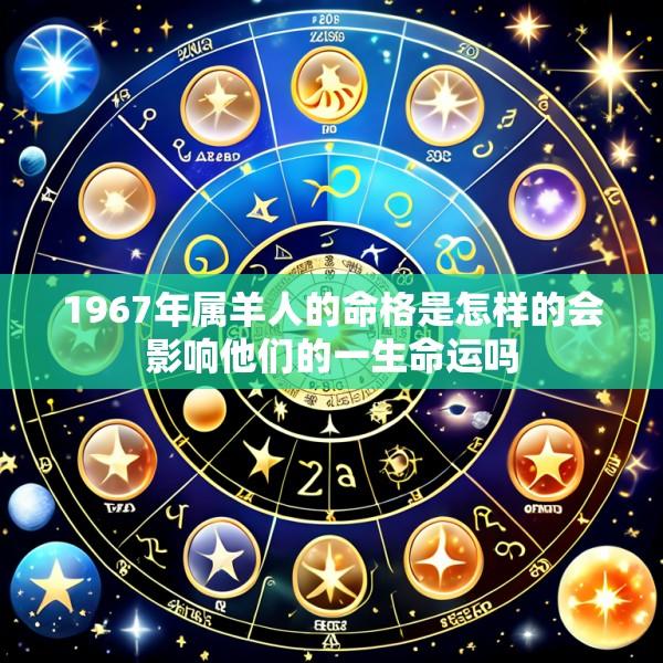 1967年属羊人的命格是怎样的会影响他们的一生命运吗