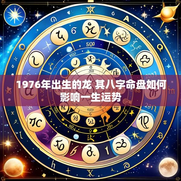 1976年出生的龙 其八字命盘如何影响一生运势