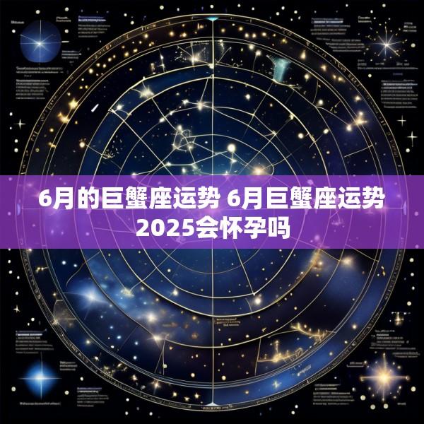 6月的巨蟹座运势 6月巨蟹座运势2025会怀孕吗