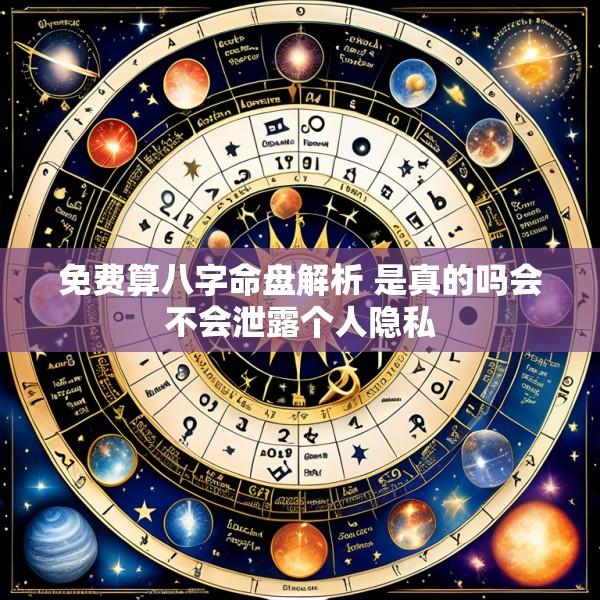 免费算八字命盘解析 是真的吗会不会泄露个人隐私