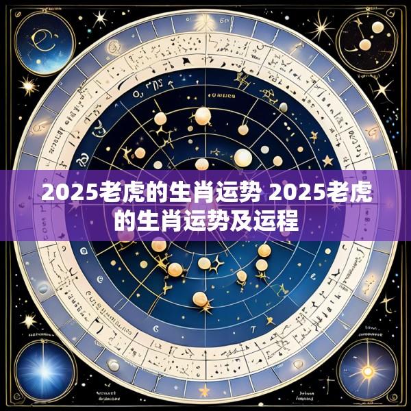 2025老虎的生肖运势 2025老虎的生肖运势及运程