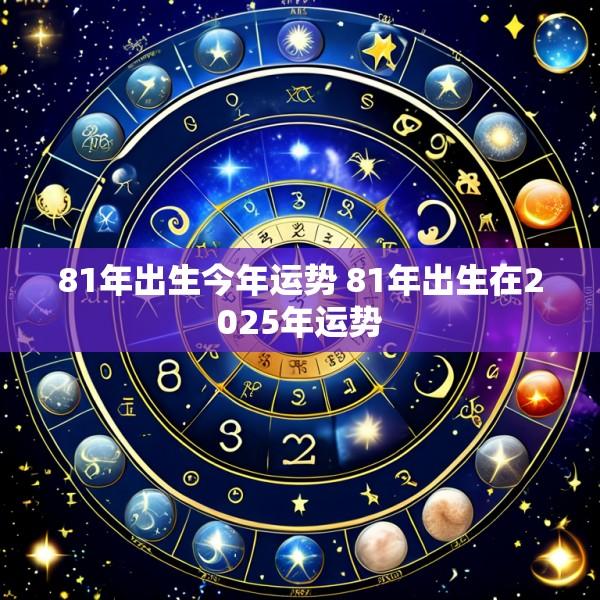 81年出生今年运势 81年出生在2025年运势