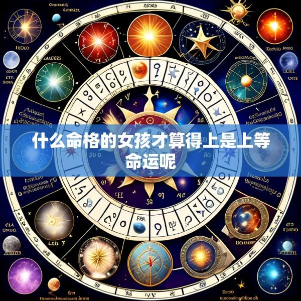 什么命格的女孩才算得上是上等命运呢