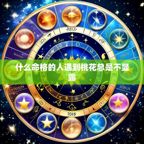 什么命格的人遇到桃花总是不显露