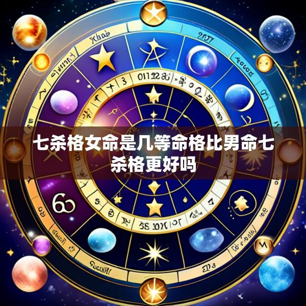 七杀格女命是几等命格比男命七杀格更好吗