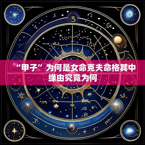 “甲子”为何是女命克夫命格其中缘由究竟为何
